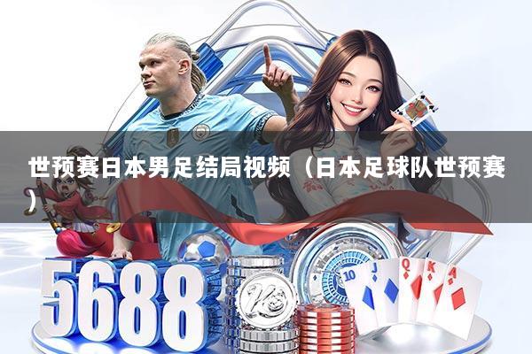 世预赛日本男足结局视频（日本足球队世预赛）