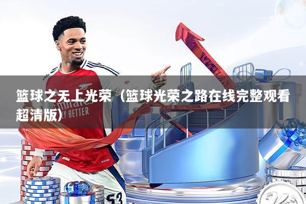 篮球之无上光荣（篮球光荣之路在线完整观看超清版）