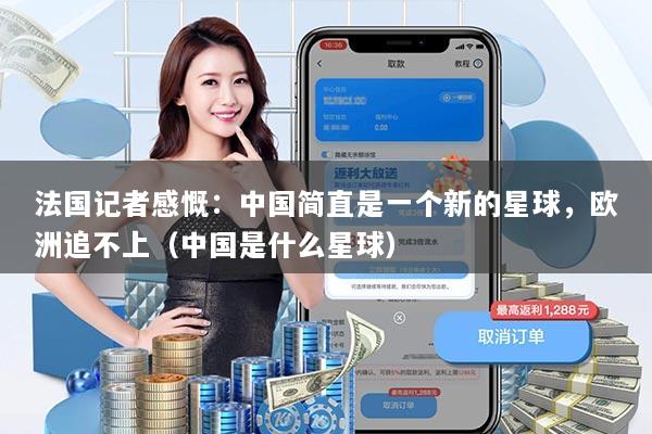 法国记者感慨：中国简直是一个新的星球，欧洲追不上（中国是什么星球）