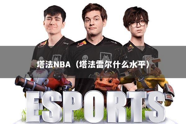 塔法NBA（塔法雷尔什么水平）