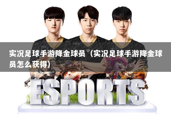 实况足球手游降金球员（实况足球手游降金球员怎么获得）