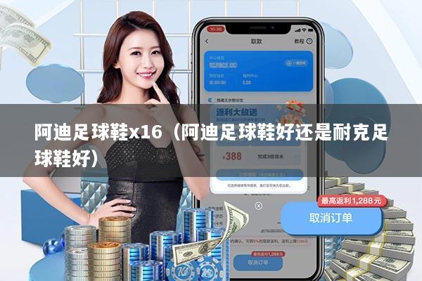 阿迪足球鞋x16（阿迪足球鞋好还是耐克足球鞋好）