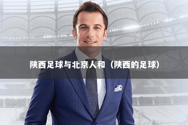 陕西足球与北京人和（陕西的足球）