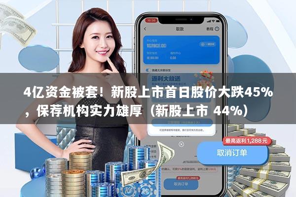 4亿资金被套！新股上市首日股价大跌45%，保荐机构实力雄厚（新股上市 44%）