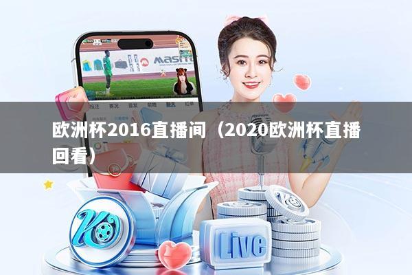 欧洲杯2016直播间（2020欧洲杯直播回看）