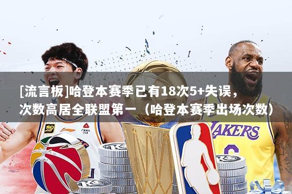 [流言板]哈登本赛季已有18次5+失误，次数高居全联盟第一（哈登本赛季出场次数）