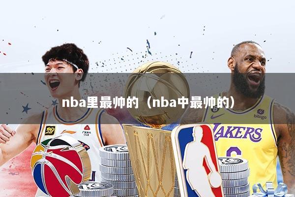 nba里最帅的(nba中最帅的)