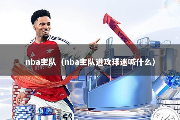 nba主队（nba主队进攻球迷喊什么）