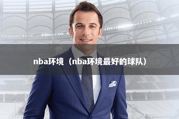 nba环境（nba环境最好的球队）
