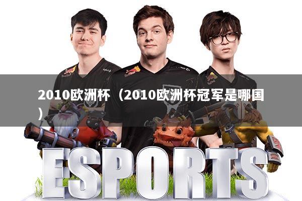 2010欧洲杯（2010欧洲杯冠军是哪国）