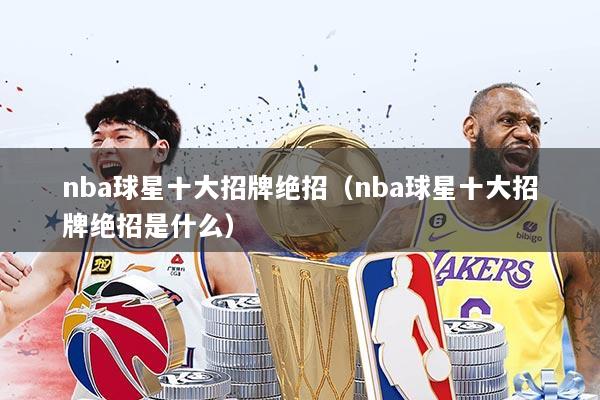 nba球星十大招牌绝招（nba球星十大招牌绝招是什么）
