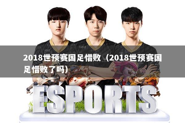 2018世预赛国足惜败（2018世预赛国足惜败了吗）