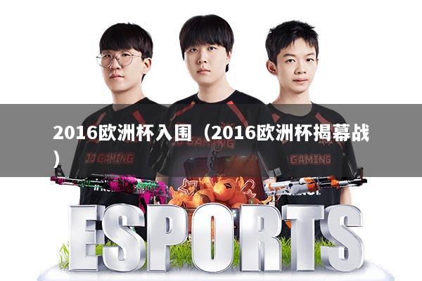 2016欧洲杯入围（2016欧洲杯揭幕战）