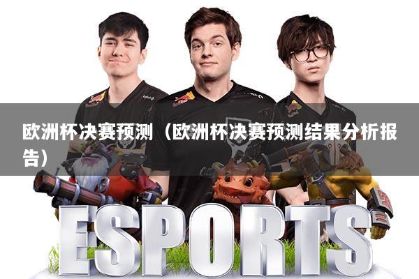 欧洲杯决赛预测(欧洲杯决赛预测结果分析报告)