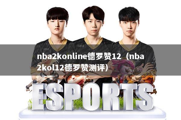 nba2konline德罗赞12（nba2kol12德罗赞测评）