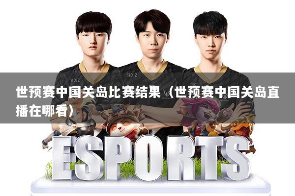 世预赛中国关岛比赛结果（世预赛中国关岛直播在哪看）