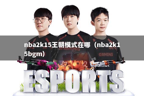 nba2k15王朝模式在哪（nba2k15bgm）