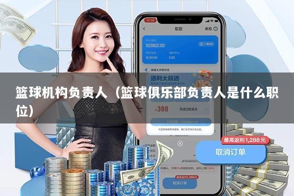 篮球机构负责人（篮球俱乐部负责人是什么职位）