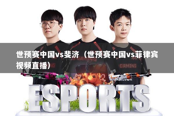 世预赛中国vs斐济（世预赛中国vs菲律宾视频直播）