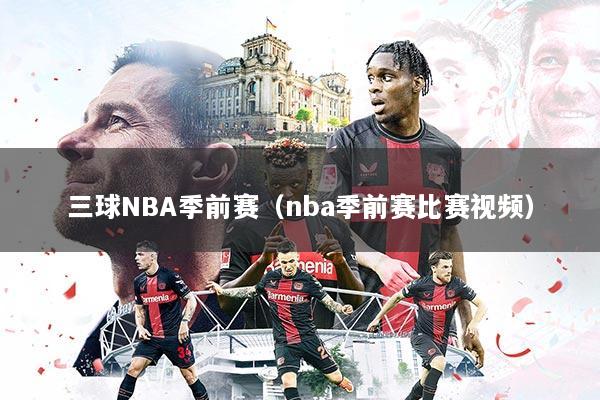三球NBA季前赛（nba季前赛比赛视频）