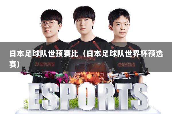 日本足球队世预赛比（日本足球队世界杯预选赛）