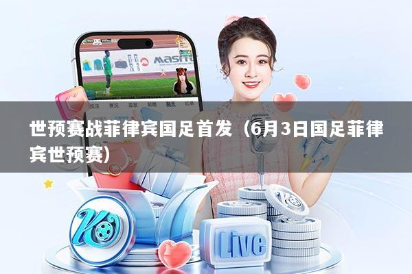 世预赛战菲律宾国足首发（6月3日国足菲律宾世预赛）