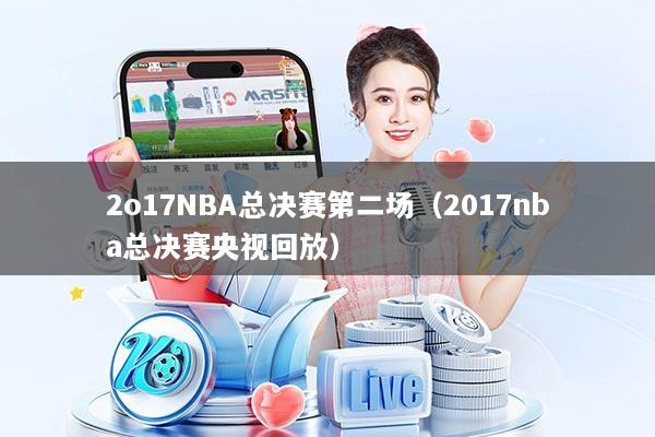 2o17NBA总决赛第二场（2017nba总决赛央视回放）