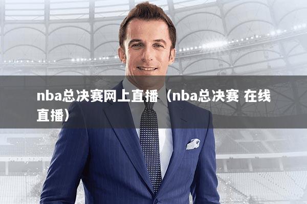 nba总决赛网上直播（nba总决赛 在线直播）