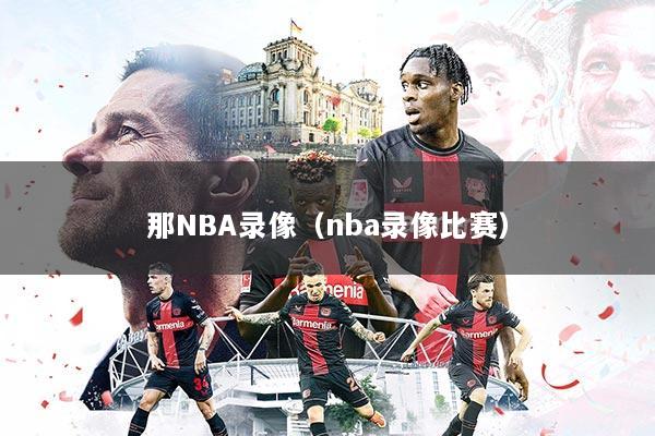 那NBA录像（nba录像比赛）