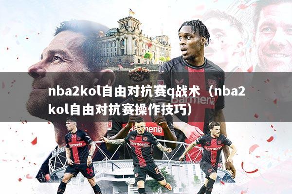 nba2kol自由对抗赛q战术（nba2kol自由对抗赛操作技巧）