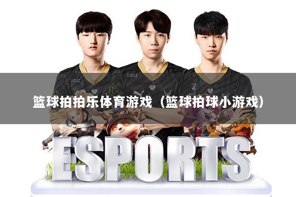 篮球拍拍乐体育游戏（篮球拍球小游戏）