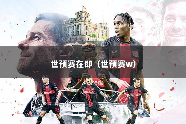 世预赛在即（世预赛w）