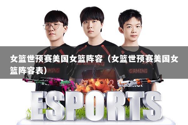 女篮世预赛美国女篮阵容(女篮世预赛美国女篮阵容表)