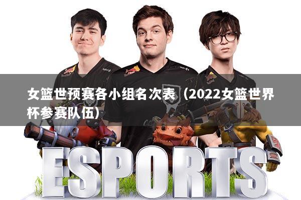 女篮世预赛各小组名次表（2022女篮世界杯参赛队伍）