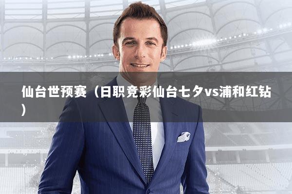 仙台世预赛（日职竞彩仙台七夕vs浦和红钻）