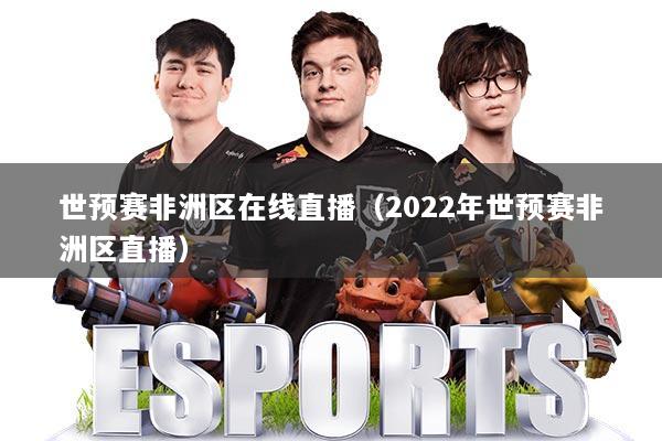 世预赛非洲区在线直播（2022年世预赛非洲区直播）