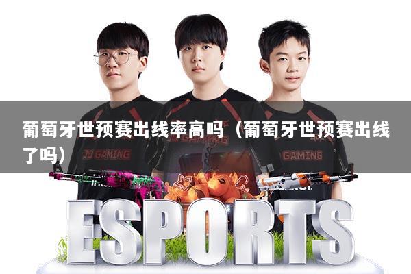 葡萄牙世预赛出线率高吗（葡萄牙世预赛出线了吗）