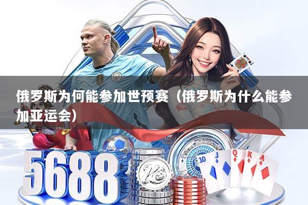 俄罗斯为何能参加世预赛（俄罗斯为什么能参加亚运会）