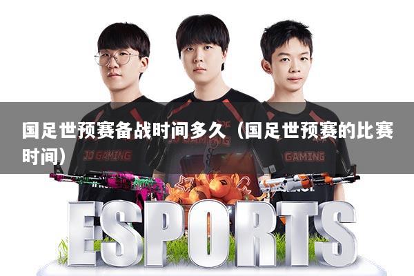 国足世预赛备战时间多久（国足世预赛的比赛时间）
