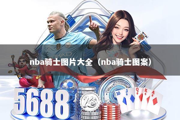 nba骑士图片大全（nba骑士图案）
