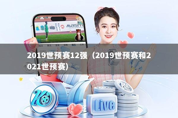 2019世预赛12强(2019世预赛和2021世预赛)