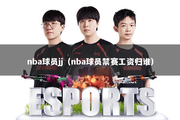 nba球员jj（nba球员禁赛工资归谁）