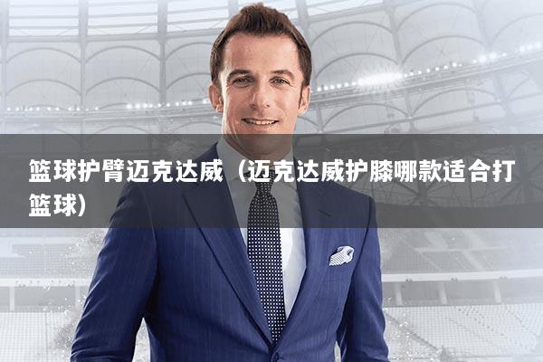 篮球护臂迈克达威（迈克达威护膝哪款适合打篮球）