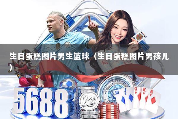 生日蛋糕图片男生篮球（生日蛋糕图片男孩儿）