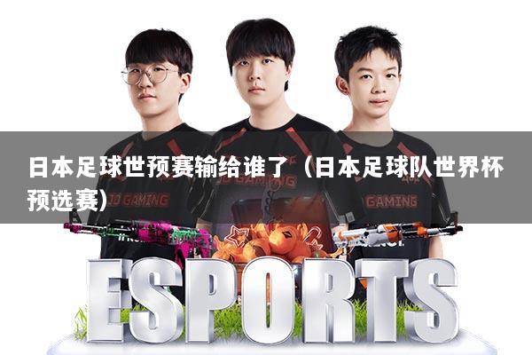 日本足球世预赛输给谁了（日本足球队世界杯预选赛）