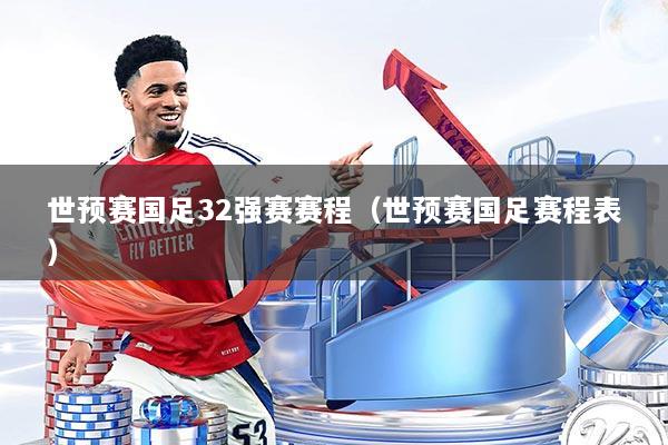 世预赛国足32强赛赛程（世预赛国足赛程表）