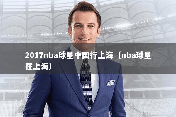 2017nba球星中国行上海（nba球星在上海）