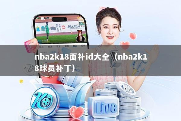 nba2k18面补id大全（nba2k18球员补丁）