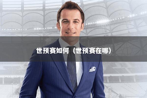 世预赛如何（世预赛在哪）