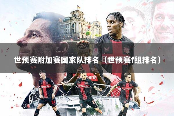 详细阅读:世预赛附加赛国家队排名(世预赛f组排名) 世预赛附加赛国家队排名(世预赛f组排名)